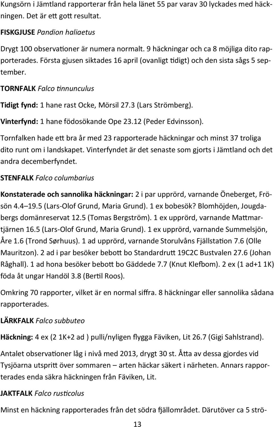 3 (Lars Strömberg). Vinterfynd: 1 hane födosökande Ope 23.12 (Peder Edvinsson). Tornfalken hade ett bra år med 23 rapporterade häckningar och minst 37 troliga dito runt om i landskapet.