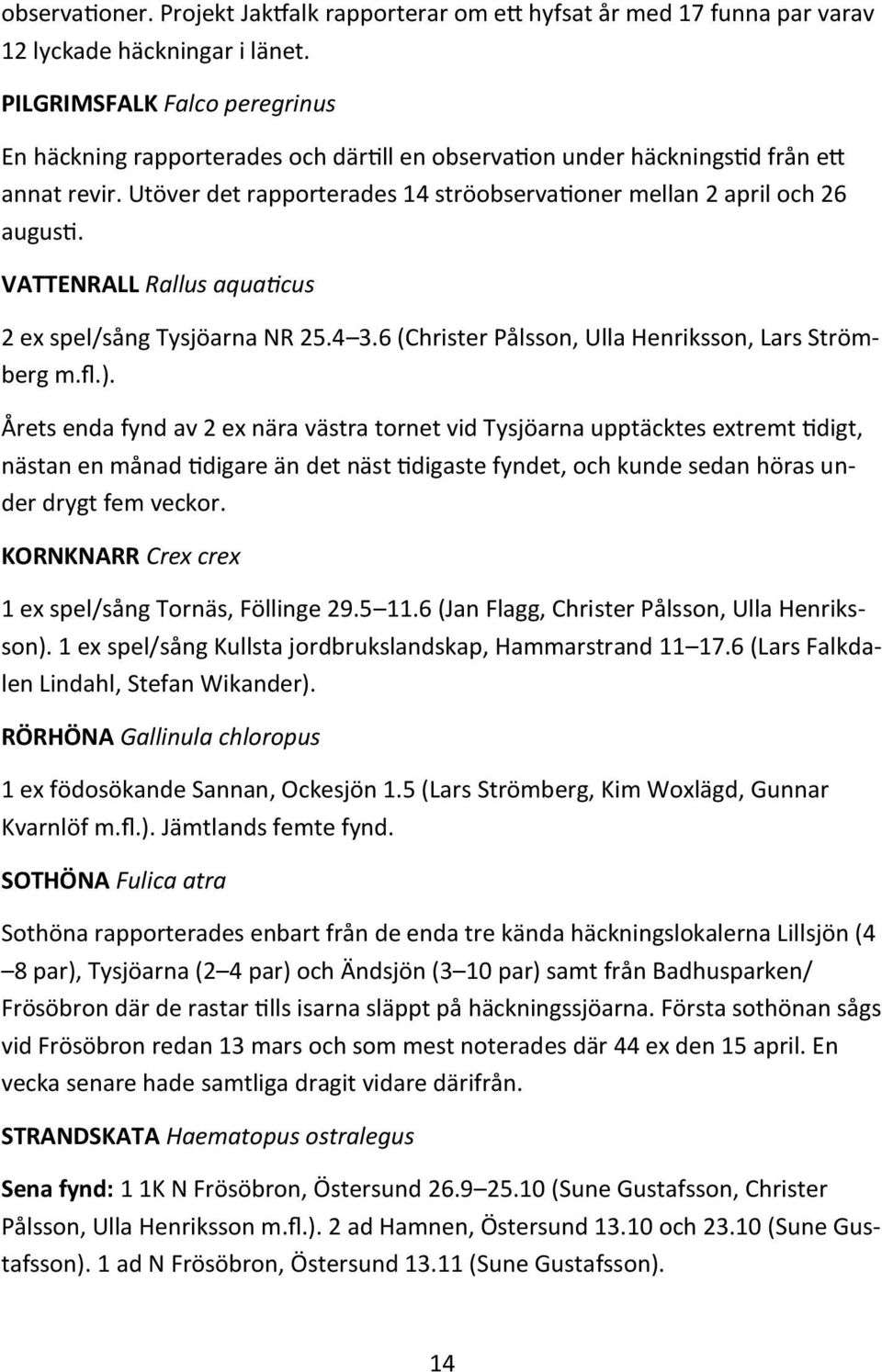 VATTENRALL Rallus aquaticus 2 ex spel/sång Tysjöarna NR 25.4 3.6 (Christer Pålsson, Ulla Henriksson, Lars Strömberg m.fl.).