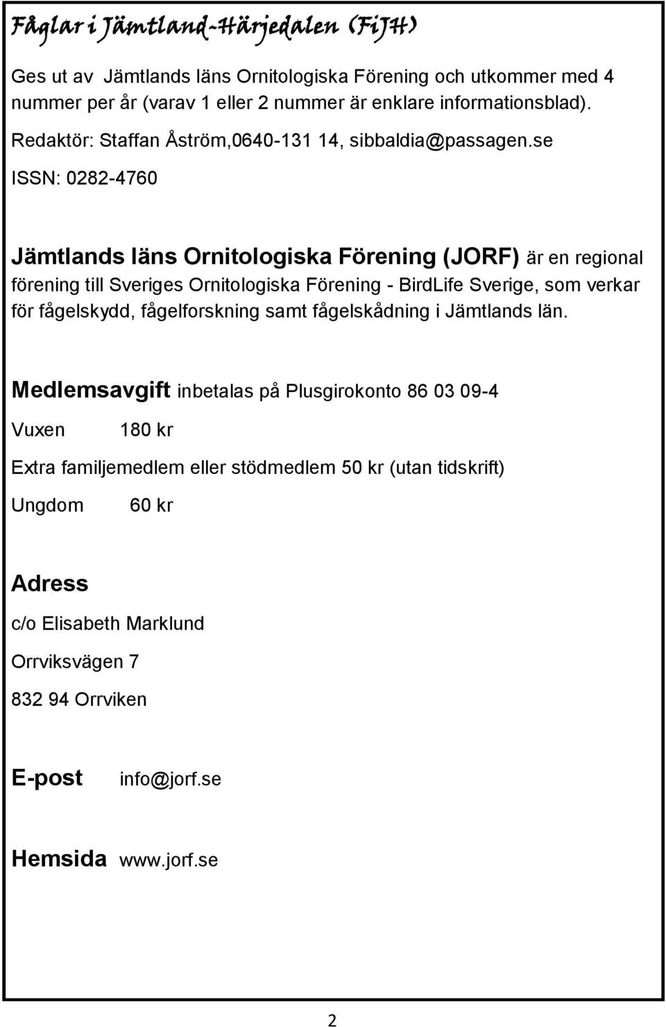 se ISSN: 0282-4760 Jämtlands läns Ornitologiska Förening (JORF) är en regional förening till Sveriges Ornitologiska Förening - BirdLife Sverige, som verkar för fågelskydd,