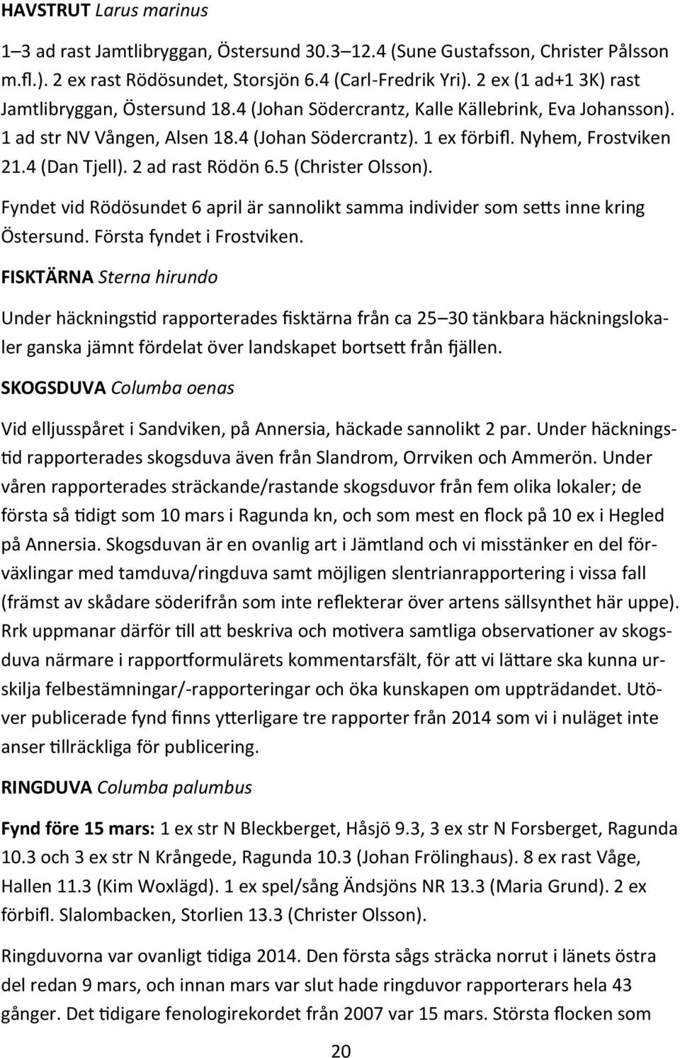 4 (Dan Tjell). 2 ad rast Rödön 6.5 (Christer Olsson). Fyndet vid Rödösundet 6 april är sannolikt samma individer som setts inne kring Östersund. Första fyndet i Frostviken.