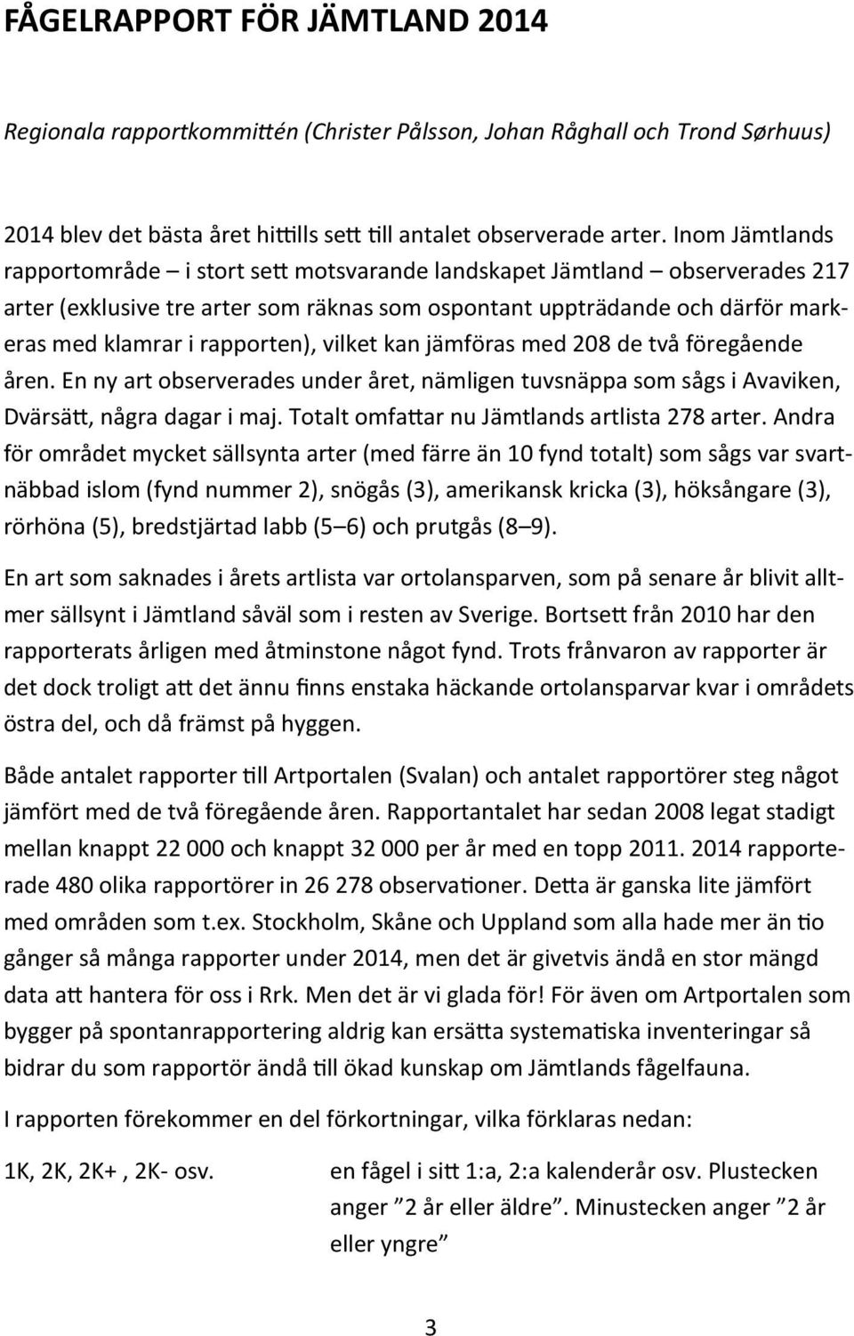 rapporten), vilket kan jämföras med 208 de två föregående åren. En ny art observerades under året, nämligen tuvsnäppa som sågs i Avaviken, Dvärsätt, några dagar i maj.