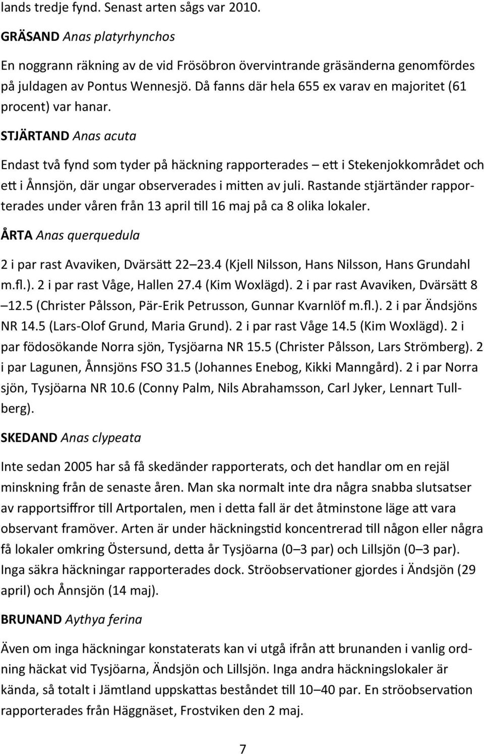 STJÄRTAND Anas acuta Endast två fynd som tyder på häckning rapporterades ett i Stekenjokkområdet och ett i Ånnsjön, där ungar observerades i mitten av juli.