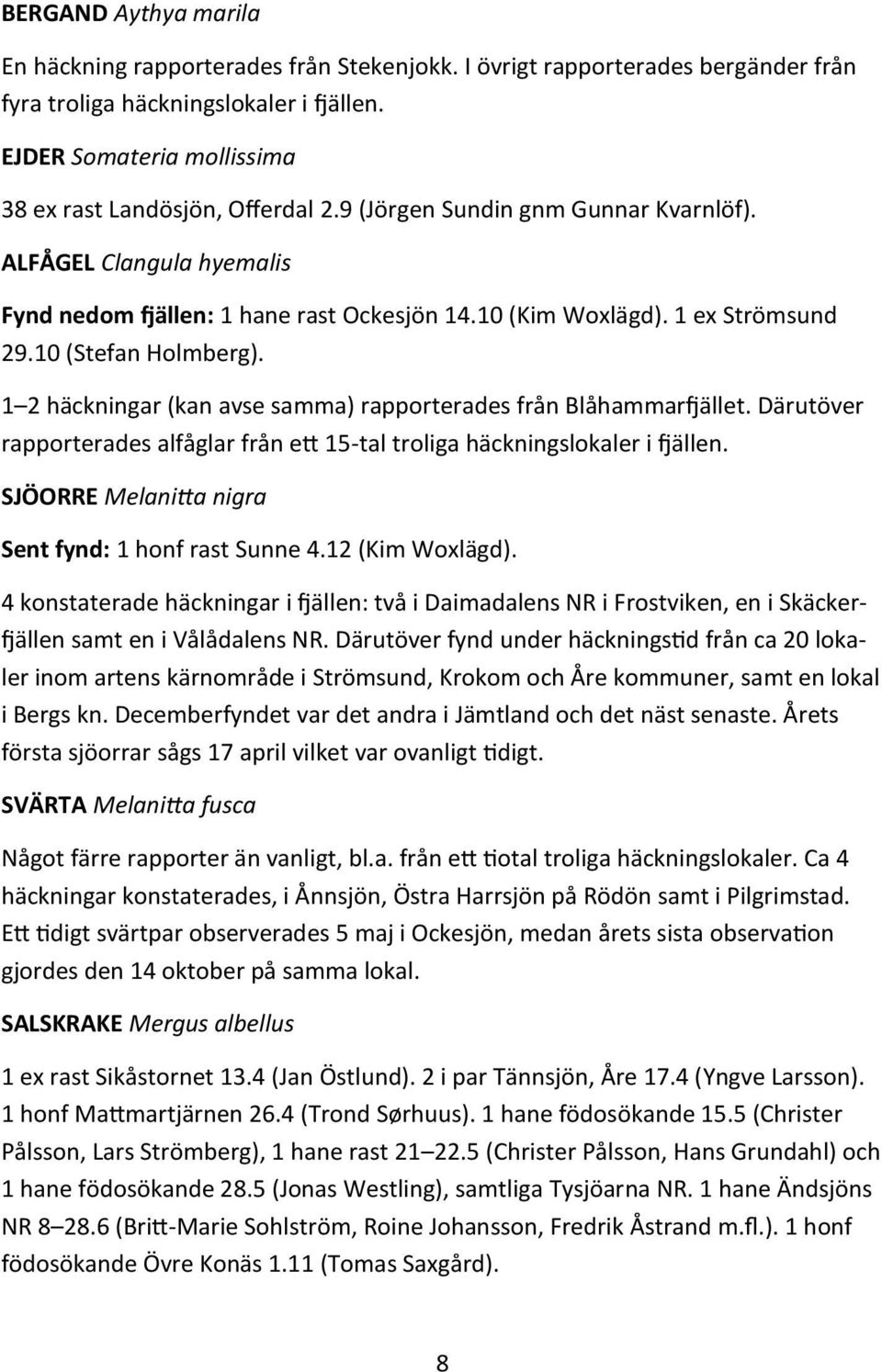 1 ex Strömsund 29.10 (Stefan Holmberg). 1 2 häckningar (kan avse samma) rapporterades från Blåhammarfjället. Därutöver rapporterades alfåglar från ett 15-tal troliga häckningslokaler i fjällen.