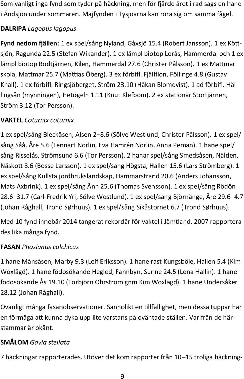 1 ex lämpl biotop Lorås, Hammerdal och 1 ex lämpl biotop Bodtjärnen, Kilen, Hammerdal 27.6 (Christer Pålsson). 1 ex Mattmar skola, Mattmar 25.7 (Mattias Öberg). 3 ex förbifl. Fjällflon, Föllinge 4.