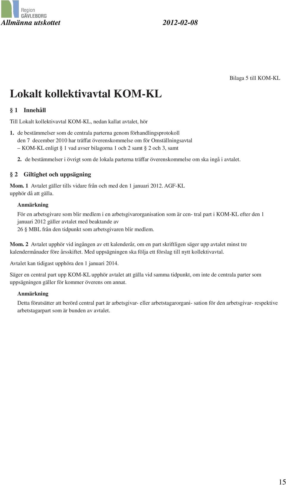 samt 2. de bestämmelser i övrigt som de lokala parterna träffar överenskommelse om ska ingå i avtalet. 2 Giltighet och uppsägning Mom. 1 Avtalet gäller tills vidare från och med den 1 januari 2012.