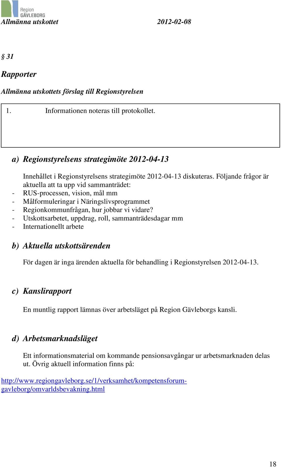 Följande frågor är aktuella att ta upp vid sammanträdet: - RUS-processen, vision, mål mm - Målformuleringar i Näringslivsprogrammet - Regionkommunfrågan, hur jobbar vi vidare?