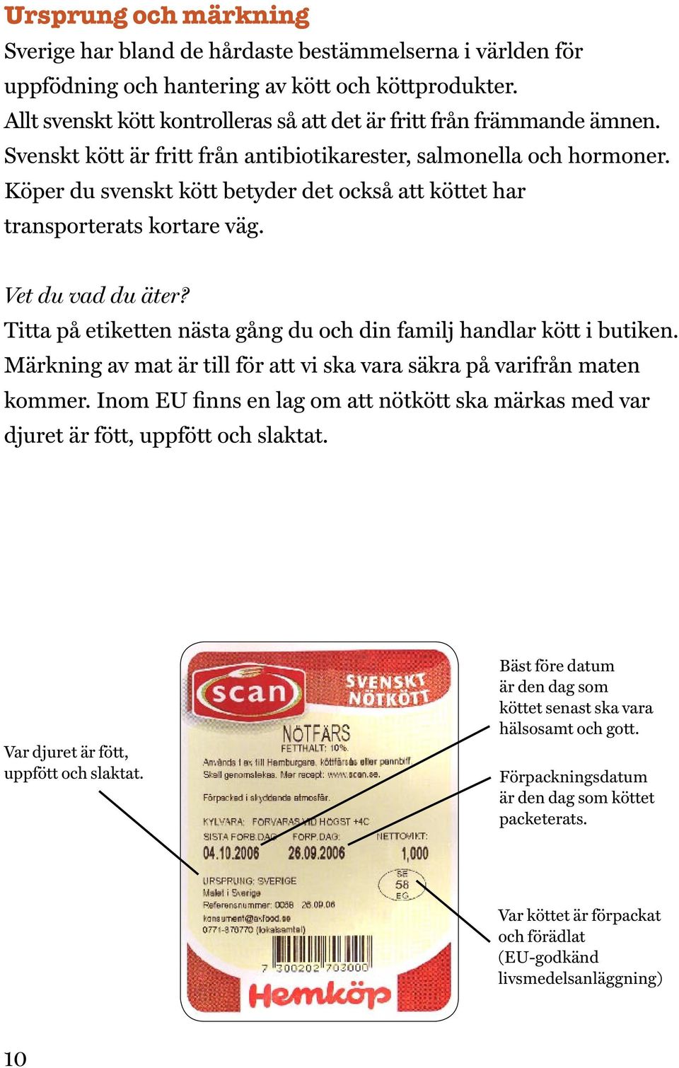 Köper du svenskt kött betyder det också att köttet har transporterats kortare väg. Vet du vad du äter? Titta på etiketten nästa gång du och din familj handlar kött i butiken.