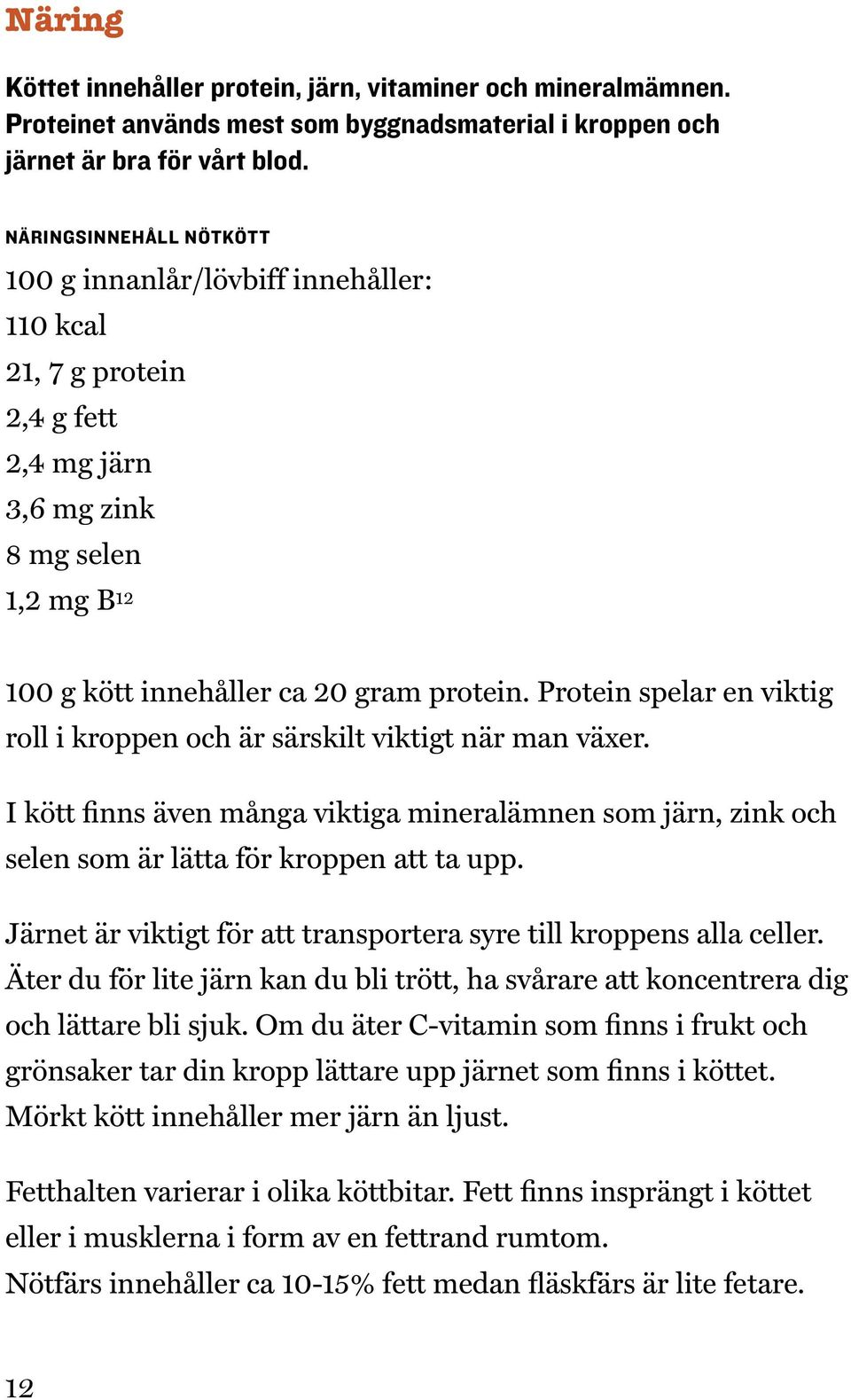 Protein spelar en viktig roll i kroppen och är särskilt viktigt när man växer. I kött finns även många viktiga mineralämnen som järn, zink och selen som är lätta för kroppen att ta upp.