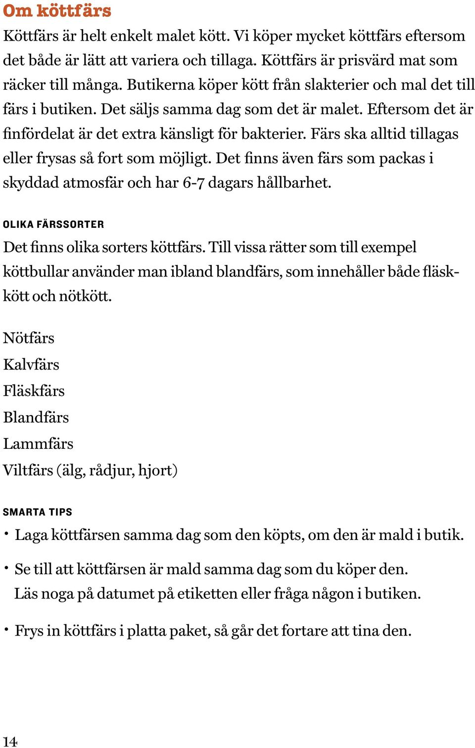 Färs ska alltid tillagas eller frysas så fort som möjligt. Det finns även färs som packas i skyddad atmosfär och har 6-7 dagars hållbarhet. OLIKA FÄRSSORTER Det finns olika sorters köttfärs.