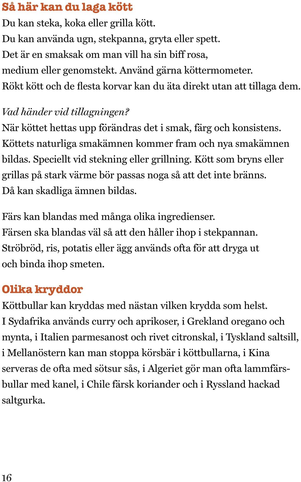 Köttets naturliga smakämnen kommer fram och nya smakämnen bildas. Speciellt vid stekning eller grillning. Kött som bryns eller grillas på stark värme bör passas noga så att det inte bränns.