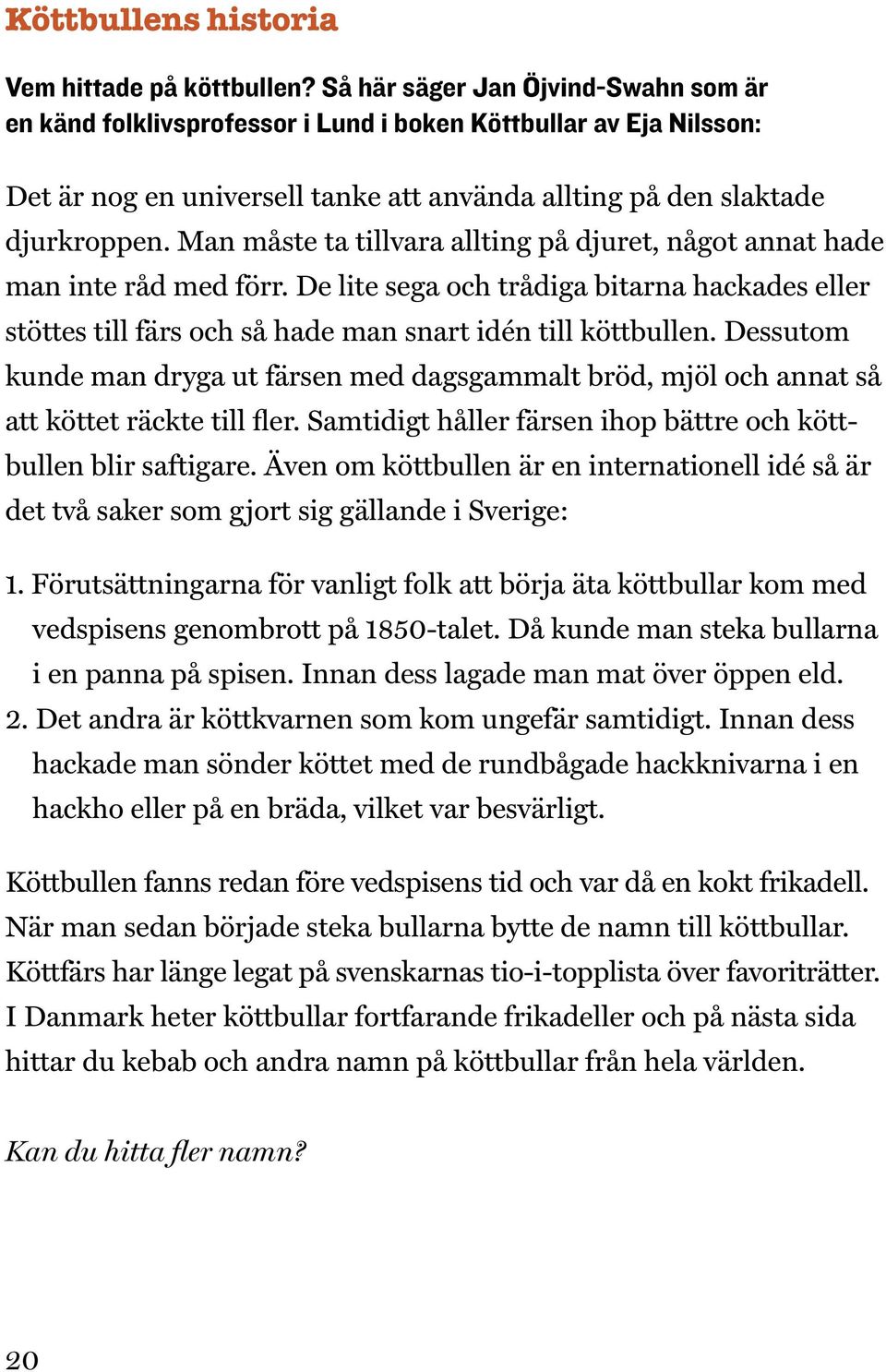 Man måste ta tillvara allting på djuret, något annat hade man inte råd med förr. De lite sega och trådiga bitarna hackades eller stöttes till färs och så hade man snart idén till köttbullen.
