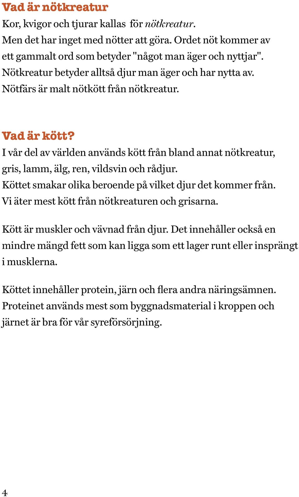 I vår del av världen används kött från bland annat nötkreatur, gris, lamm, älg, ren, vildsvin och rådjur. Köttet smakar olika beroende på vilket djur det kommer från.