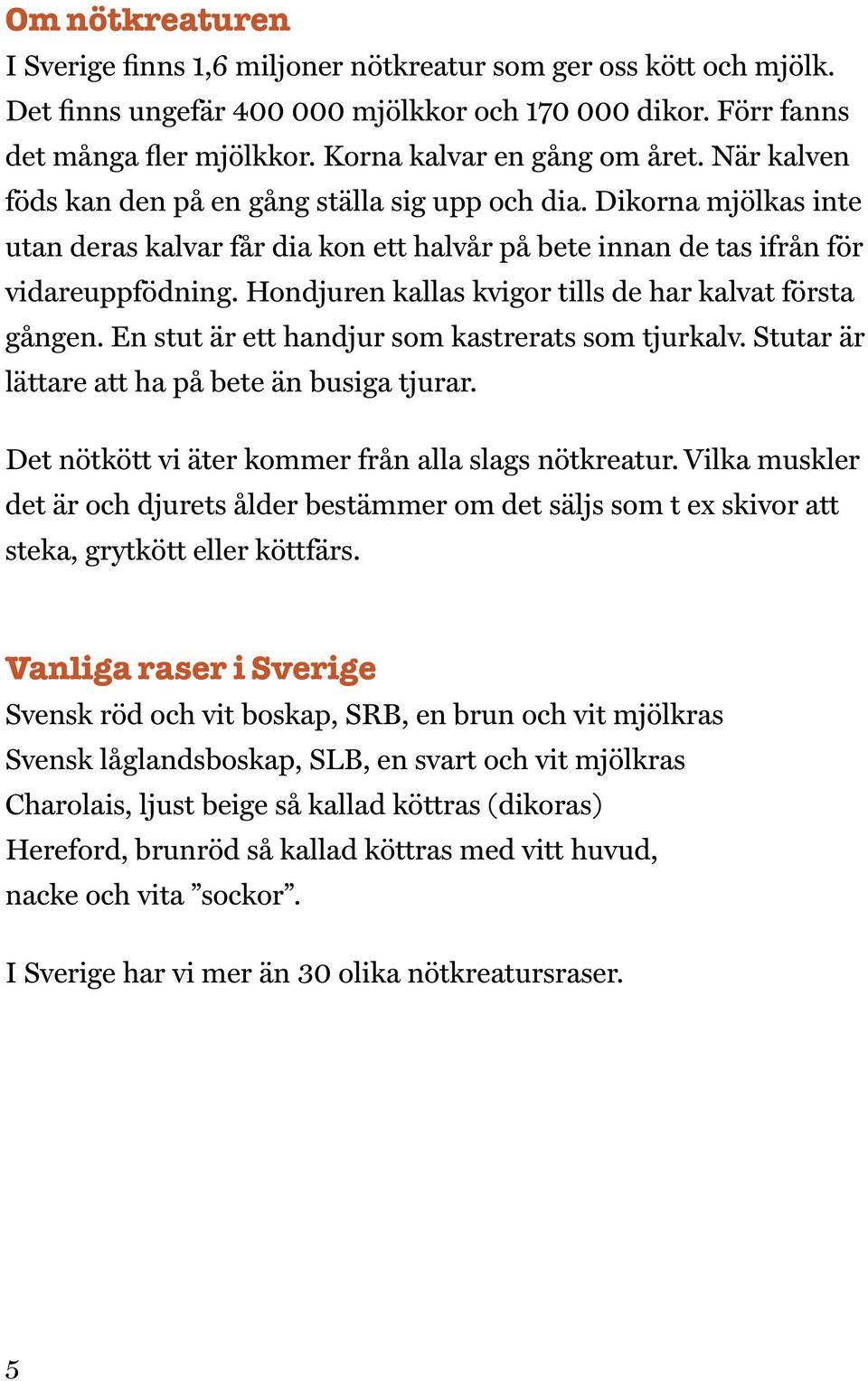 Hondjuren kallas kvigor tills de har kalvat första gången. En stut är ett handjur som kastrerats som tjurkalv. Stutar är lättare att ha på bete än busiga tjurar.