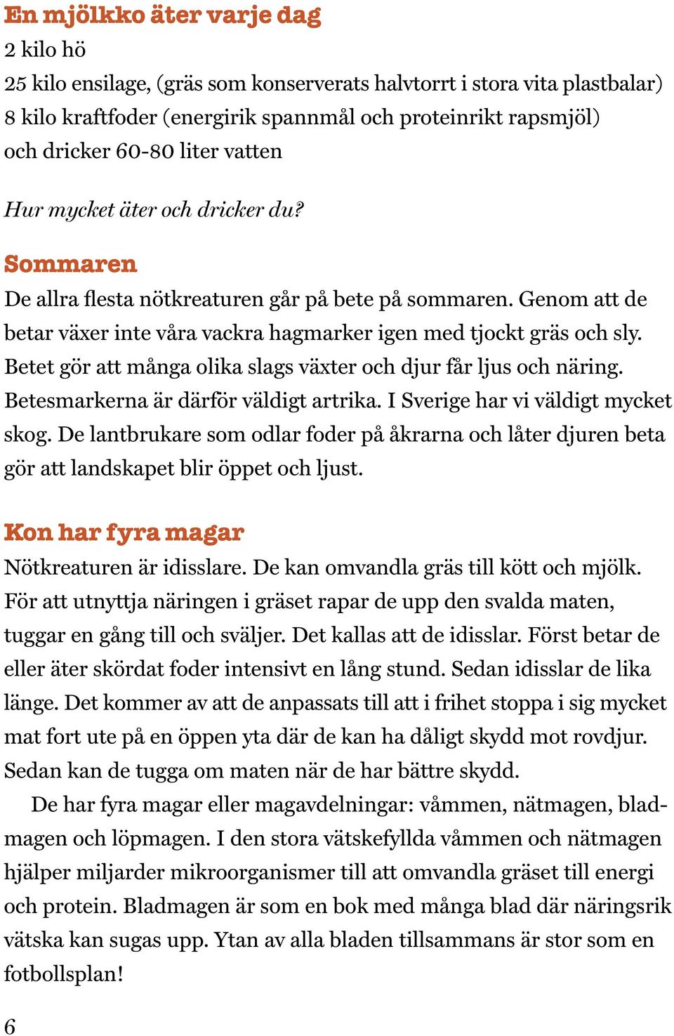 Betet gör att många olika slags växter och djur får ljus och näring. Betesmarkerna är därför väldigt artrika. I Sverige har vi väldigt mycket skog.