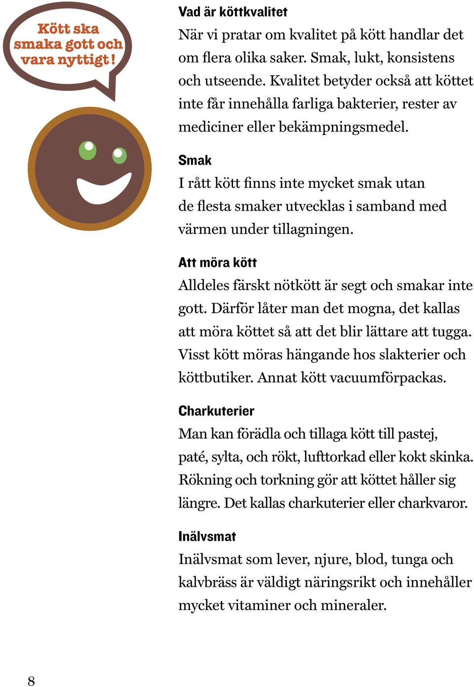 Smak I rått kött finns inte mycket smak utan de flesta smaker utvecklas i samband med värmen under tillagningen. Att möra kött Alldeles färskt nötkött är segt och smakar inte gott.