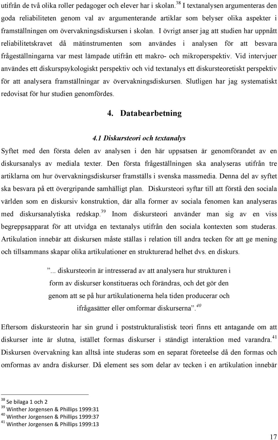 I övrigt anser jag att studien har uppnått reliabilitetskravet då mätinstrumenten som användes i analysen för att besvara frågeställningarna var mest lämpade utifrån ett makro- och mikroperspektiv.