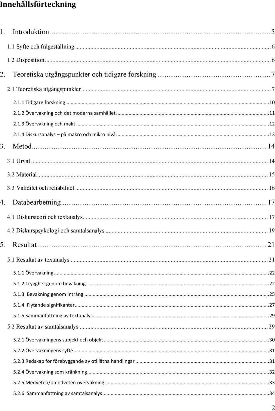 3 Validitet och reliabilitet... 16 4. Databearbetning...17 4.1 Diskursteori och textanalys... 17 4.2 Diskurspsykologi och samtalsanalys... 19 5. Resultat...21 5.1 Resultat av textanalys... 21 5.1.1 Övervakning.