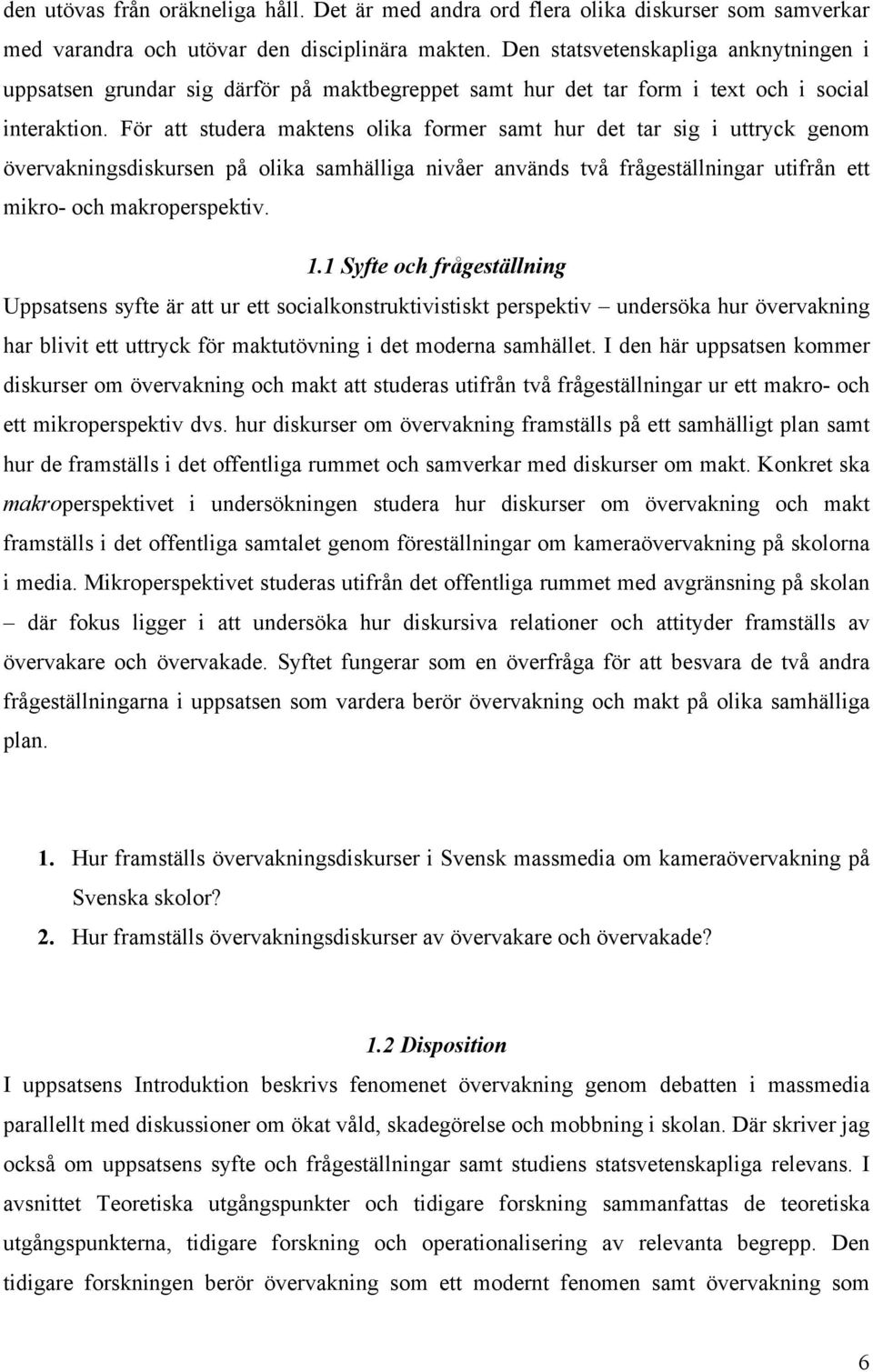 För att studera maktens olika former samt hur det tar sig i uttryck genom övervakningsdiskursen på olika samhälliga nivåer används två frågeställningar utifrån ett mikro- och makroperspektiv. 1.