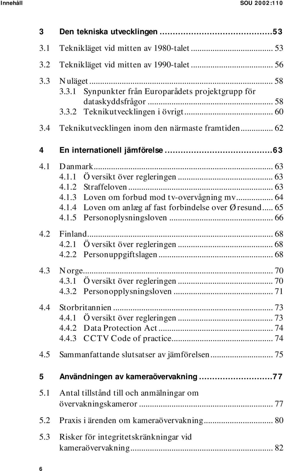 .. 63 4.1.3 Loven om forbud mod tv-overvågning mv... 64 4.1.4 Loven om anlæg af fast forbindelse over Øresund... 65 4.1.5 Personoplysningsloven... 66 4.2 Finland... 68 4.2.1 Översikt över regleringen.