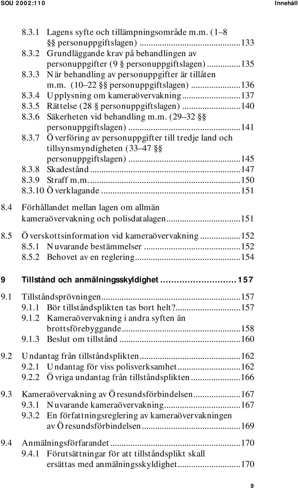 3.7 Överföring av personuppgifter till tredje land och tillsynsmyndigheten (33 47 personuppgiftslagen)...145 8.3.8 Skadestånd...147 8.3.9 Straff m.m...150 8.3.10 Överklagande...151 8.