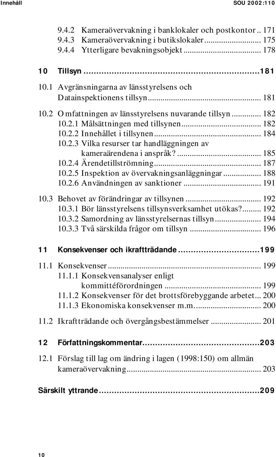 .. 184 10.2.3 Vilka resurser tar handläggningen av kameraärendena i anspråk?... 185 10.2.4 Ärendetillströmning... 187 10.2.5 Inspektion av övervakningsanläggningar... 188 10.2.6 Användningen av sanktioner.