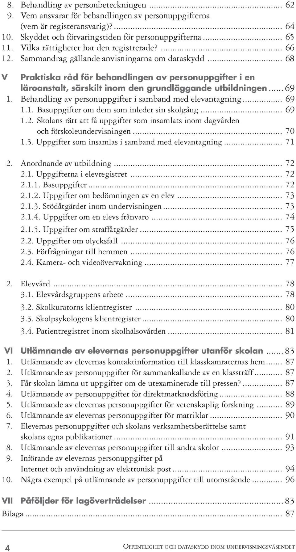 .. 68 V Praktiska råd för behandlingen av personuppgifter i en läroanstalt, särskilt inom den grundläggande utbildningen... 69 1. Behandling av personuppgifter i samband med elevantagning... 69 1.1. Basuppgifter om dem som inleder sin skolgång.