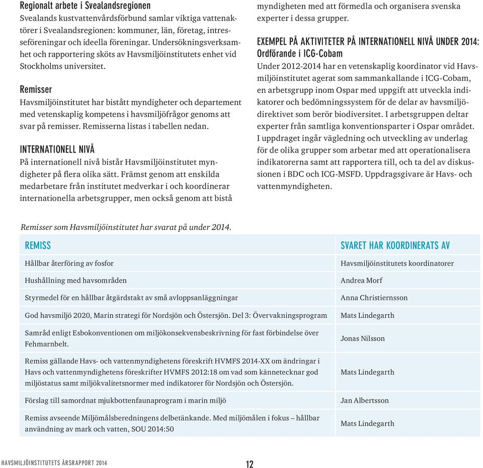 Remisser Havsmiljöinstitutet har bistått myndigheter och departement med vetenskaplig kompetens i havsmiljöfrågor genoms att svar på remisser. Remisserna listas i tabellen nedan.