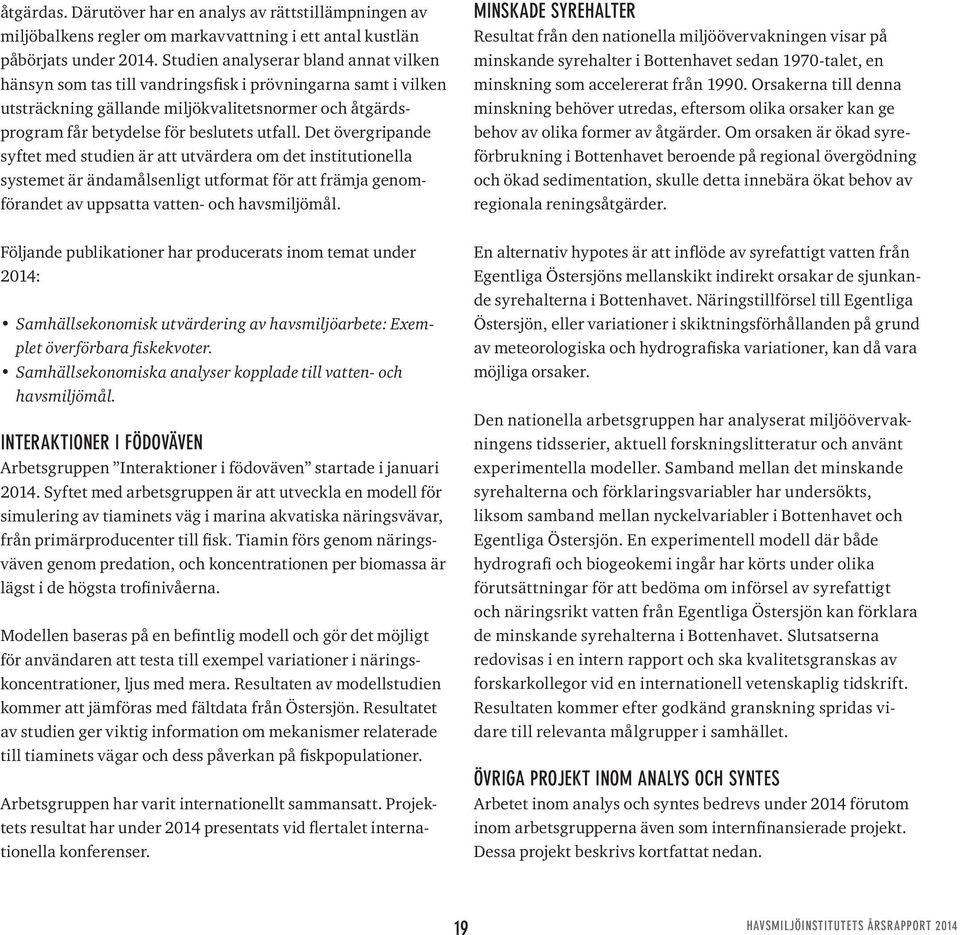 Det övergripande syftet med studien är att utvärdera om det institutionella systemet är ändamålsenligt utformat för att främja genomförandet av uppsatta vatten- och havsmiljömål.