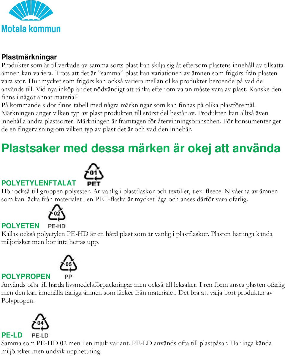 Vid nya inköp är det nödvändigt att tänka efter om varan måste vara av plast. Kanske den finns i något annat material?