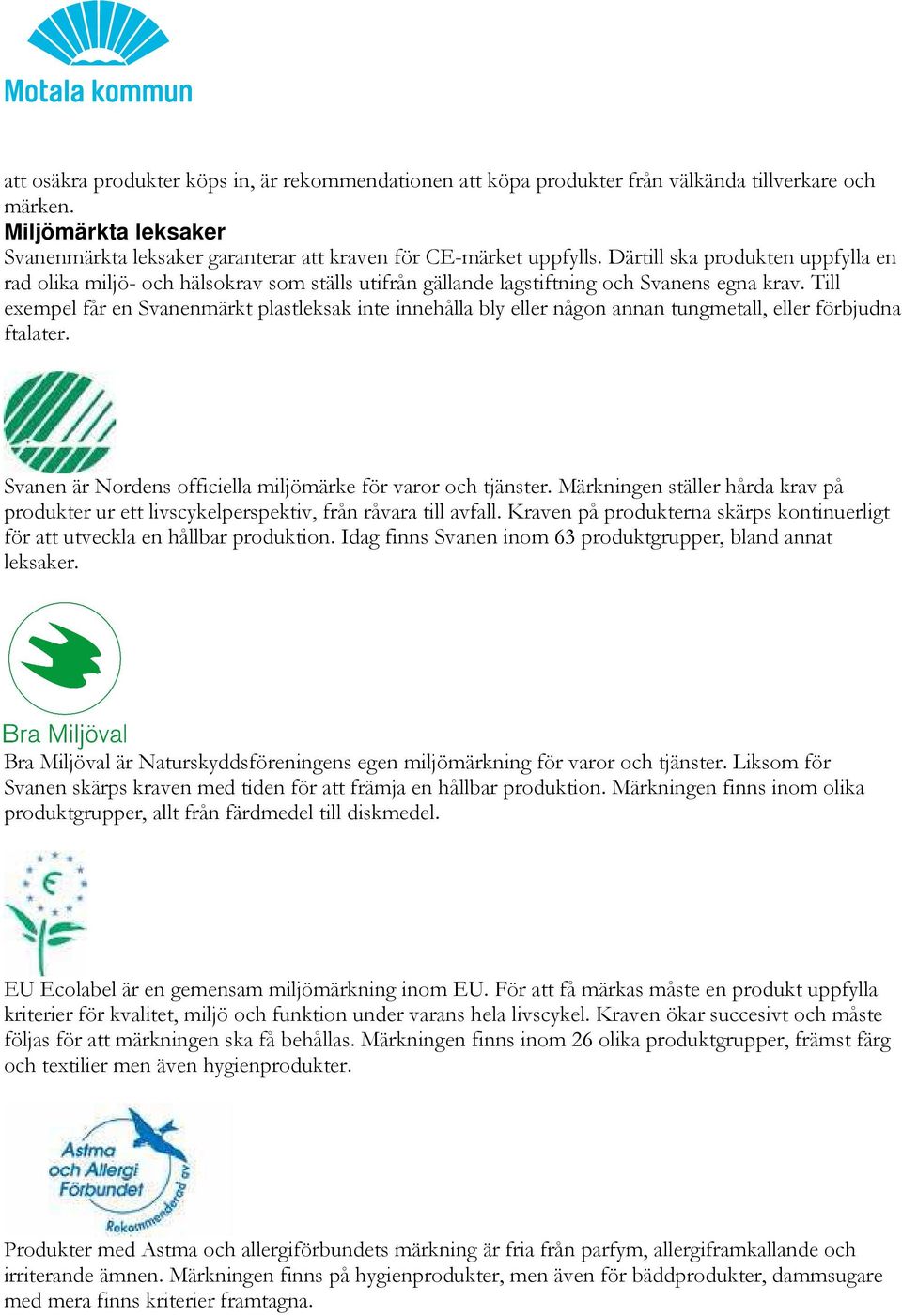 Till exempel får en Svanenmärkt plastleksak inte innehålla bly eller någon annan tungmetall, eller förbjudna ftalater. Svanen är Nordens officiella miljömärke för varor och tjänster.