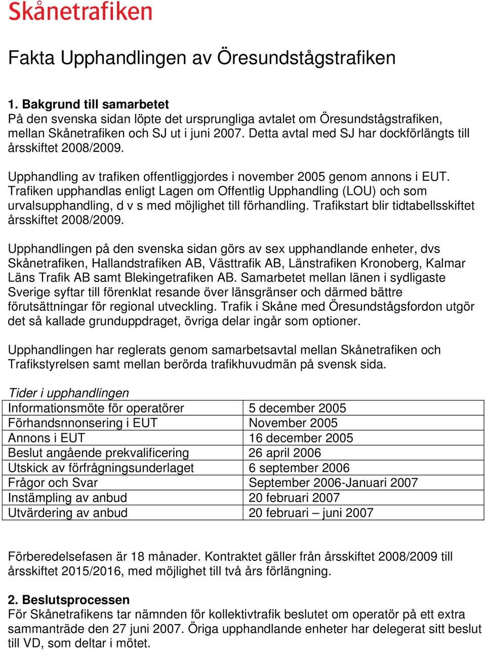 Trafiken upphandlas enligt Lagen om Offentlig Upphandling (LOU) och som urvalsupphandling, d v s med möjlighet till förhandling. Trafikstart blir tidtabellsskiftet årsskiftet 2008/2009.