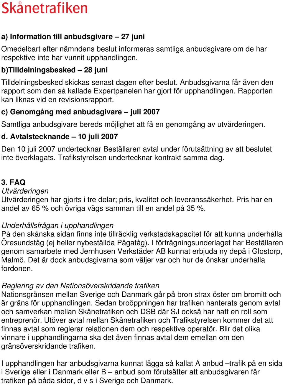 Rapporten kan liknas vid en revisionsrapport. c) Genomgång med anbudsgivare juli 2007 Samtliga anbudsgivare bereds möjlighet att få en genomgång av utvärderingen. d.