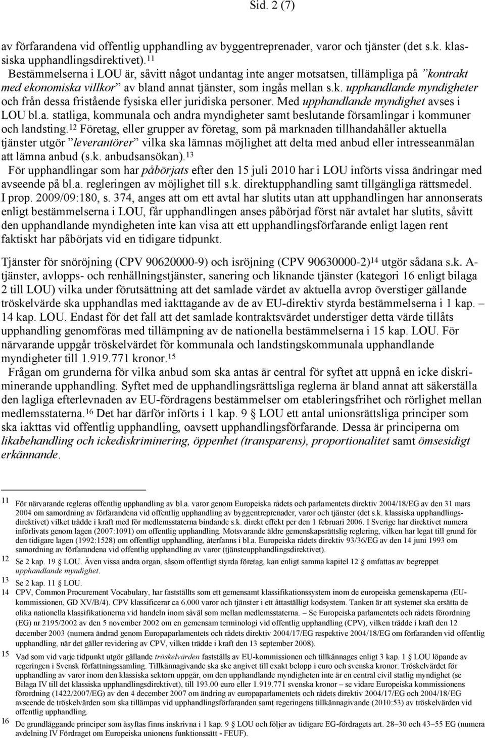 Med upphandlande myndighet avses i LOU bl.a. statliga, kommunala och andra myndigheter samt beslutande församlingar i kommuner och landsting.