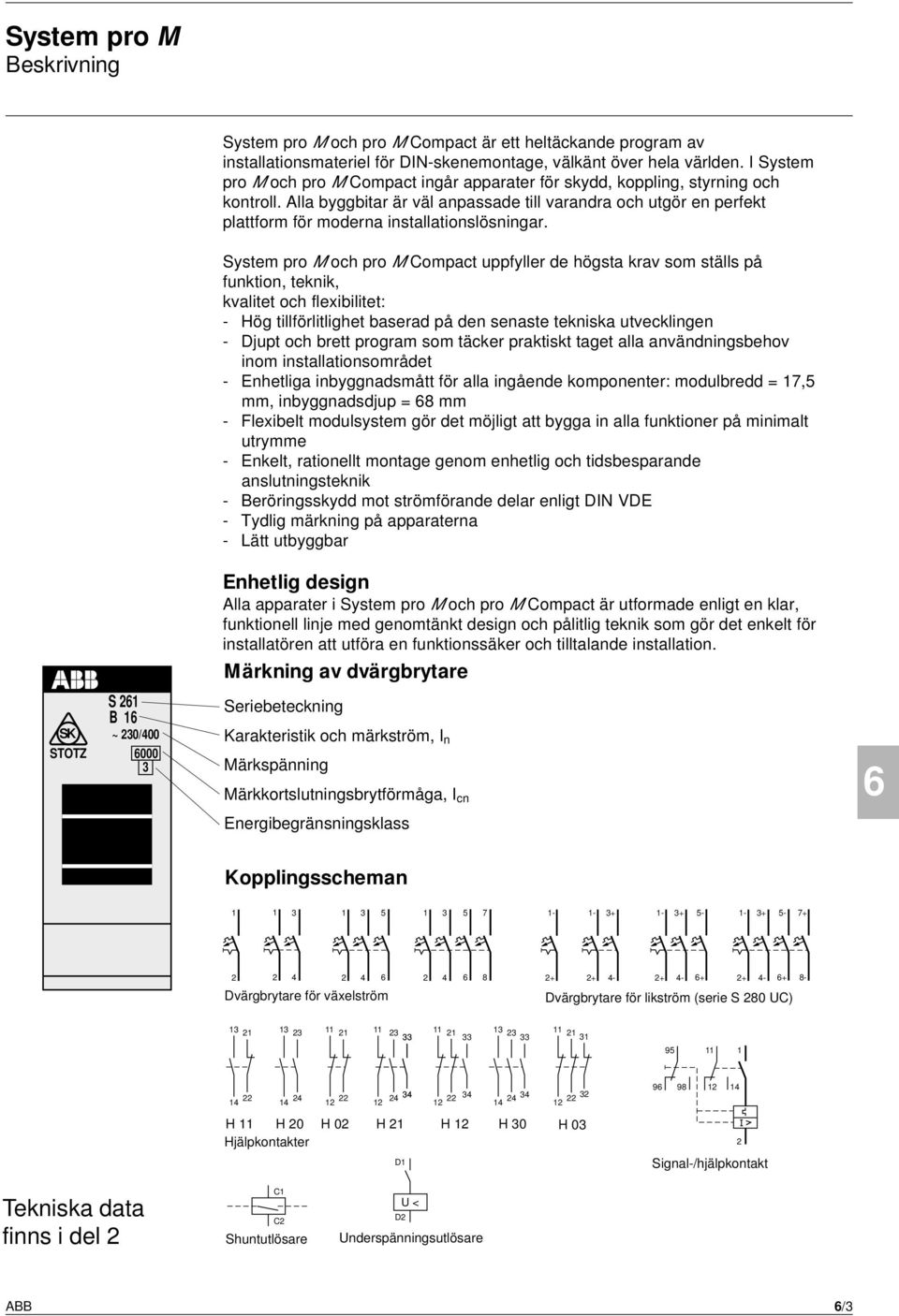 Alla byggbitar är väl anpassade till varandra och utgör en perfekt plattform för moderna installationslösningar.