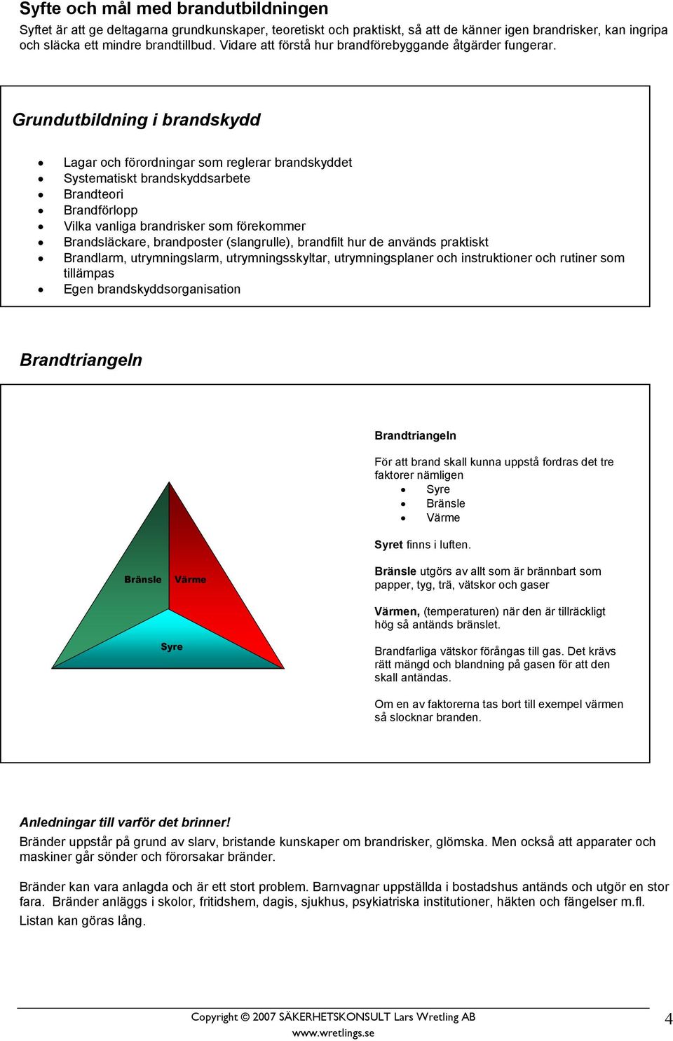 Grundutbildning i brandskydd Lagar och förordningar som reglerar brandskyddet Systematiskt brandskyddsarbete Brandteori Brandförlopp Vilka vanliga brandrisker som förekommer Brandsläckare,