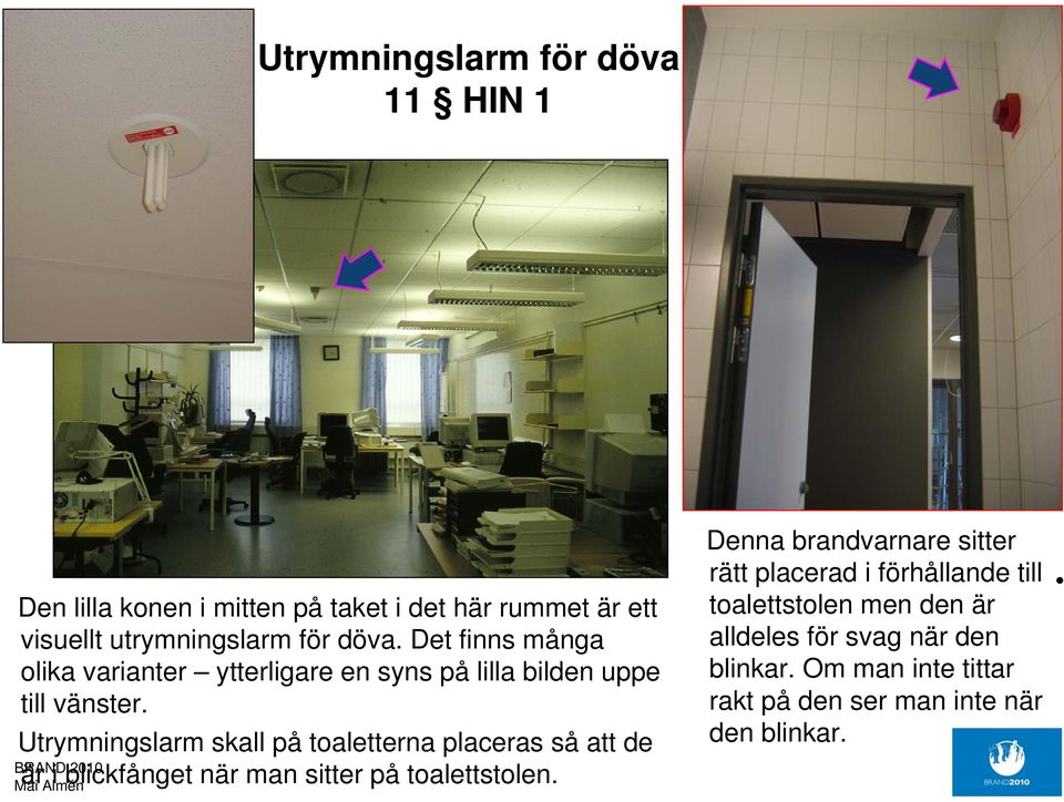 Utrymningslarm skall på toaletterna placeras så att de är i blickfånget när man sitter på toalettstolen.