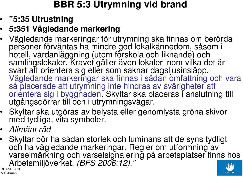 Vägledande markeringar ska finnas i sådan omfattning och vara så placerade att utrymning inte hindras av svårigheter att orientera sig i byggnaden.