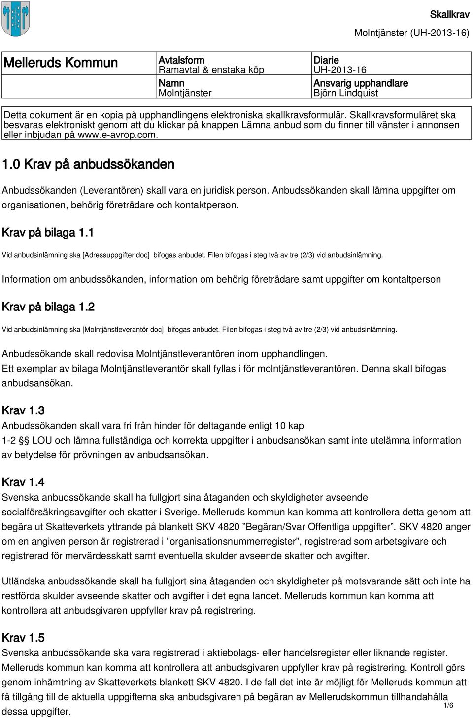 0 Krav på anbudssökanden Anbudssökanden (Leverantören) skall vara en juridisk person. Anbudssökanden skall lämna uppgifter om organisationen, behörig företrädare och kontaktperson. Krav på bilaga 1.