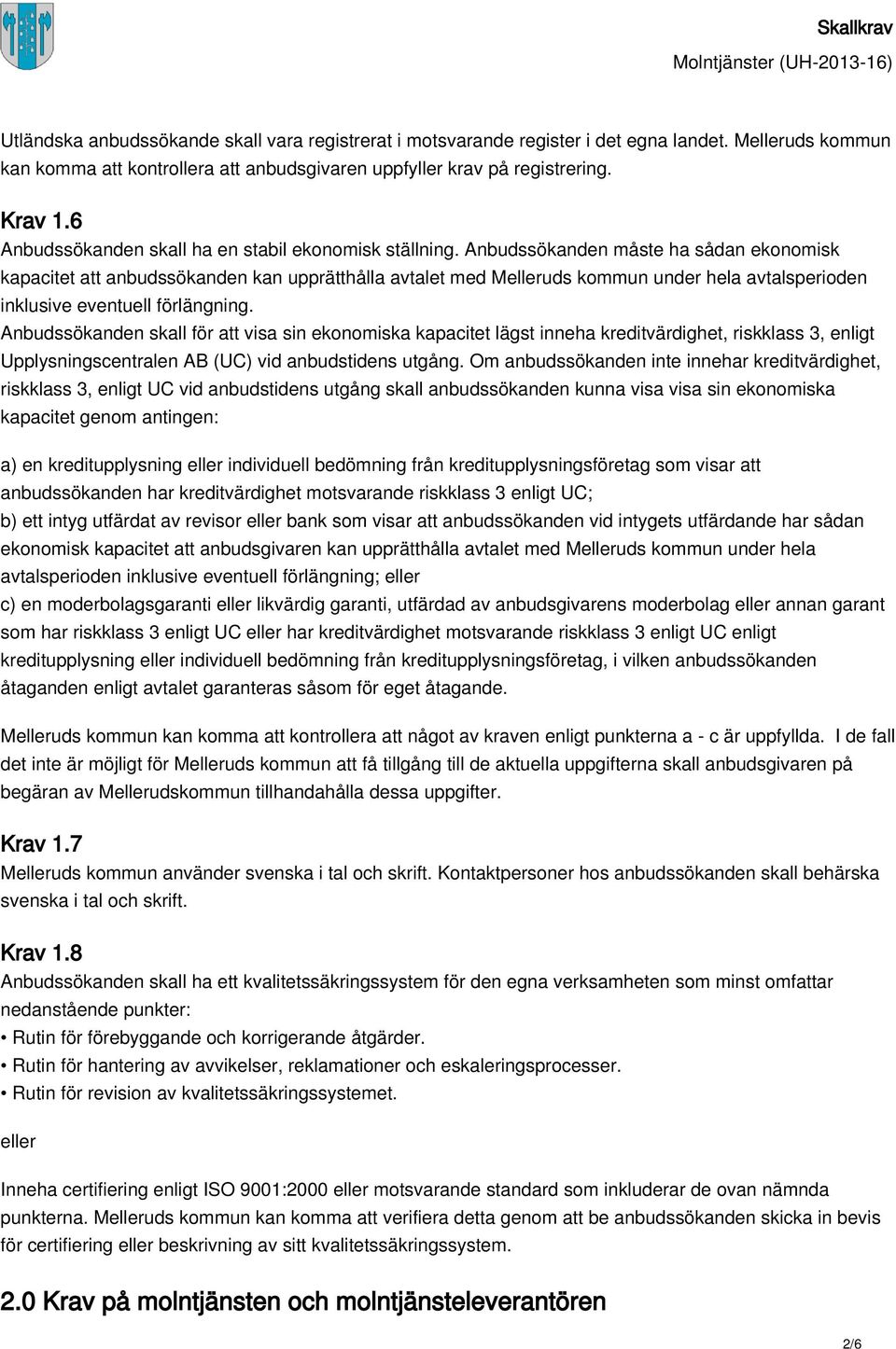 Anbudssökanden måste ha sådan ekonomisk kapacitet att anbudssökanden kan upprätthålla avtalet med Melleruds kommun under hela avtalsperioden inklusive eventuell förlängning.