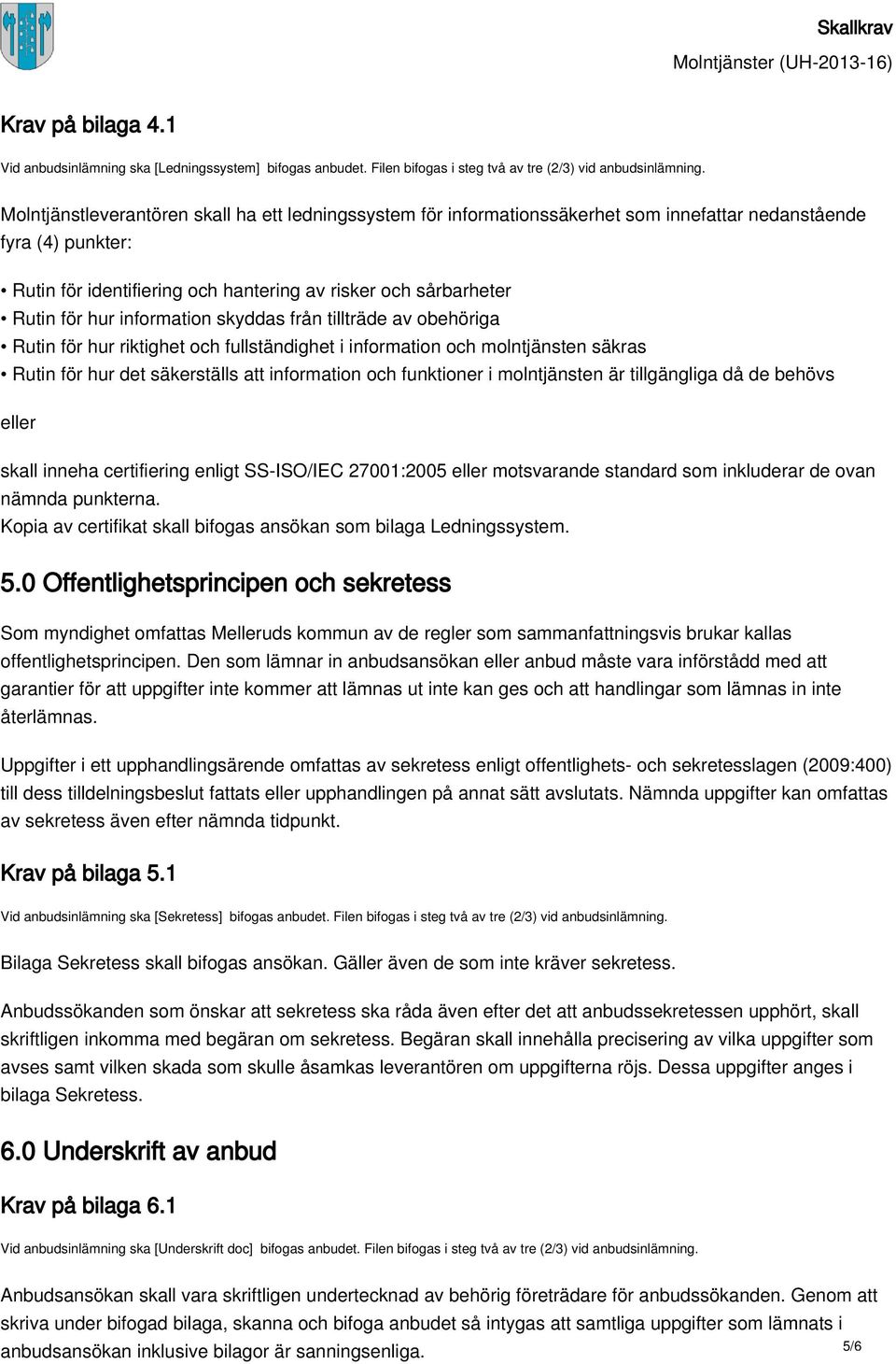 information skyddas från tillträde av obehöriga Rutin för hur riktighet och fullständighet i information och molntjänsten säkras Rutin för hur det säkerställs att information och funktioner i