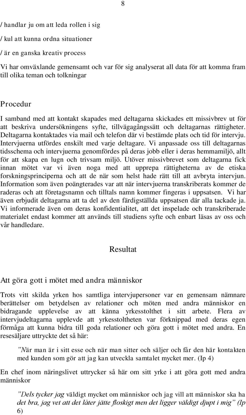 Deltagarna kontaktades via mail och telefon där vi bestämde plats och tid för intervju. Intervjuerna utfördes enskilt med varje deltagare.