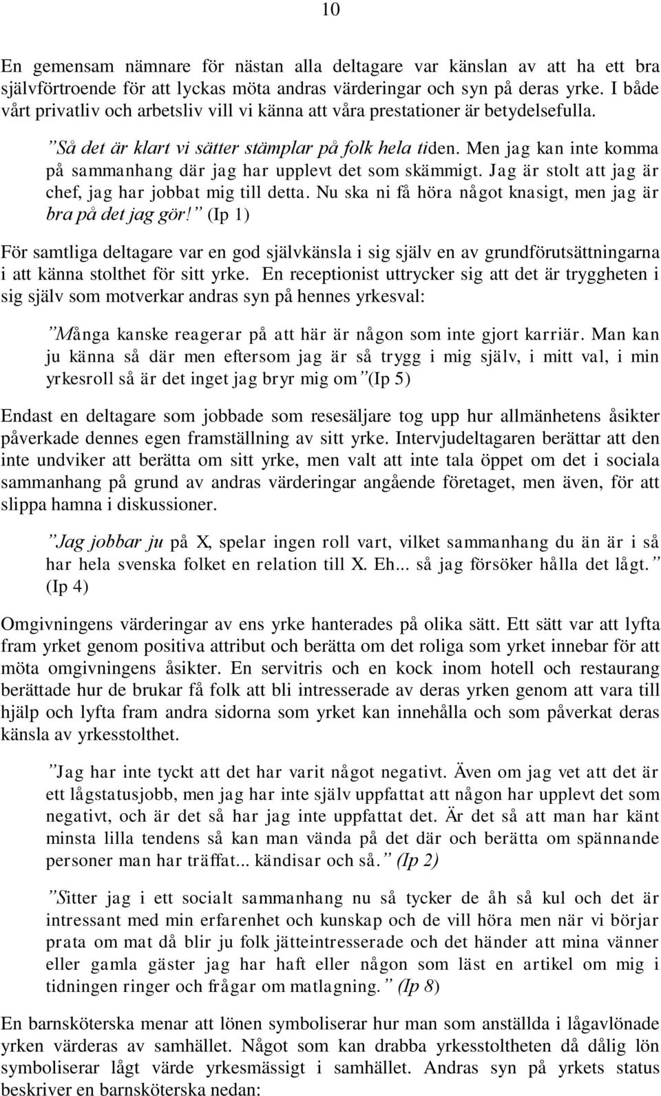 Men jag kan inte komma på sammanhang där jag har upplevt det som skämmigt. Jag är stolt att jag är chef, jag har jobbat mig till detta. Nu ska ni få höra något knasigt, men jag är bra på det jag gör!