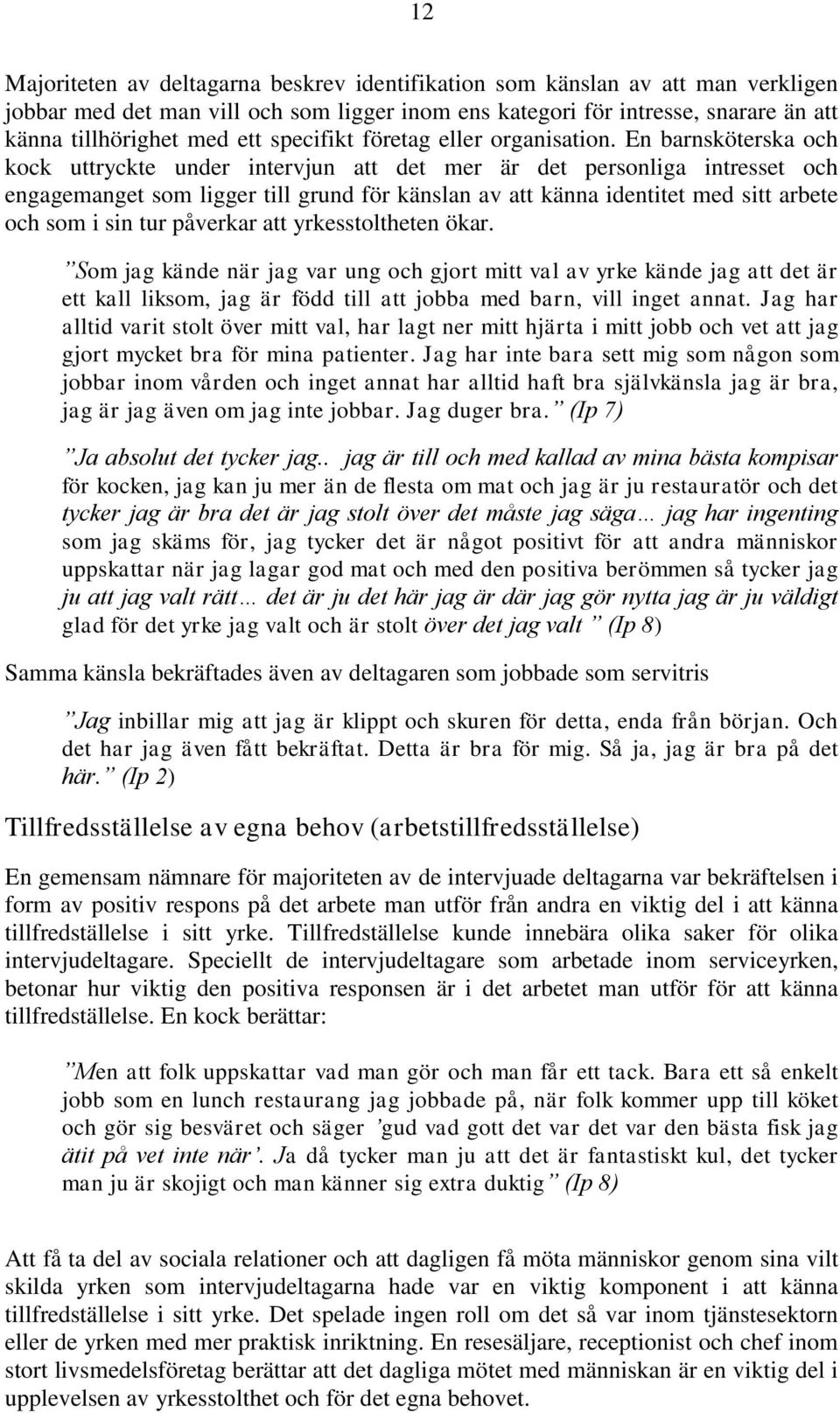 En barnsköterska och kock uttryckte under intervjun att det mer är det personliga intresset och engagemanget som ligger till grund för känslan av att känna identitet med sitt arbete och som i sin tur