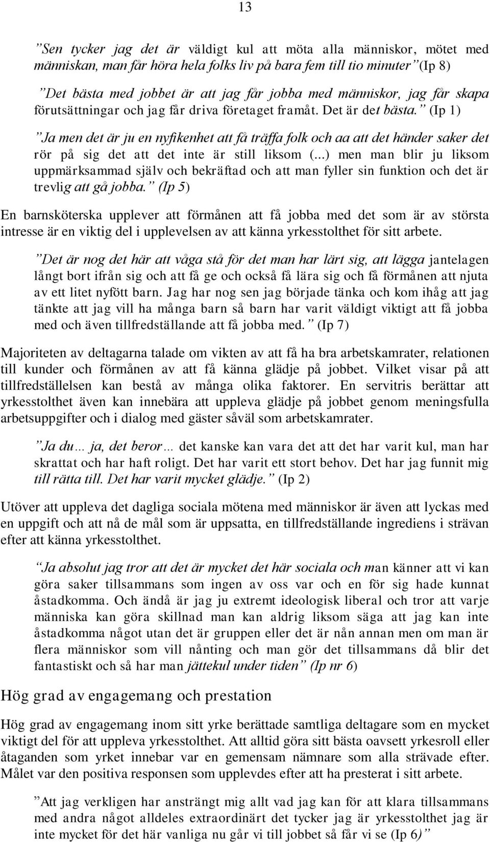 (Ip 1) Ja men det är ju en nyfikenhet att få träffa folk och aa att det händer saker det rör på sig det att det inte är still liksom (.