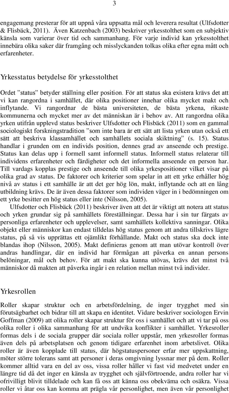 För varje individ kan yrkesstolthet innebära olika saker där framgång och misslyckanden tolkas olika efter egna mått och erfarenheter.