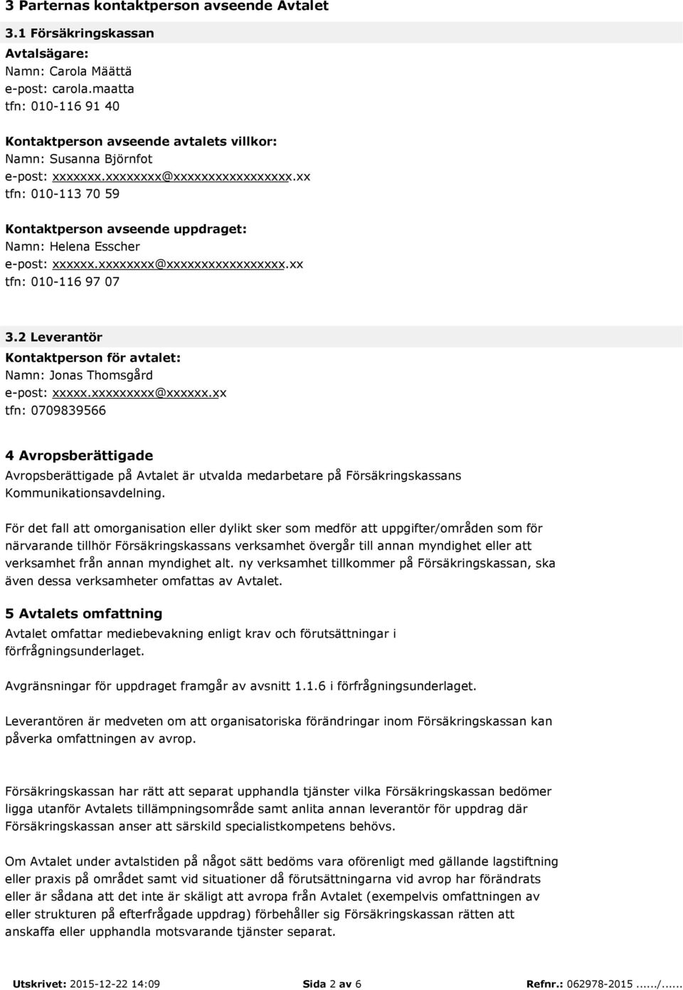 xx tfn: 010-113 70 59 Kontaktperson avseende uppdraget: Namn: Helena Esscher e-post: xxxxxx.xxxxxxxx@xxxxxxxxxxxxxxxxx.xx tfn: 010-116 97 07 3.