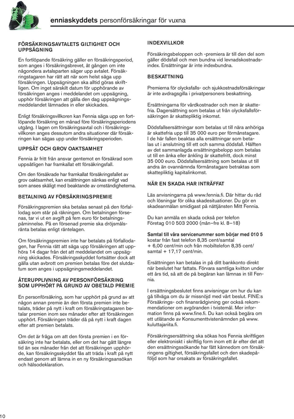Om inget särskilt datum för upphörande av försäkringen anges i meddelandet om uppsägning, upphör försäkringen att gälla den dag uppsägningsmeddelandet lämnades in eller skickades.