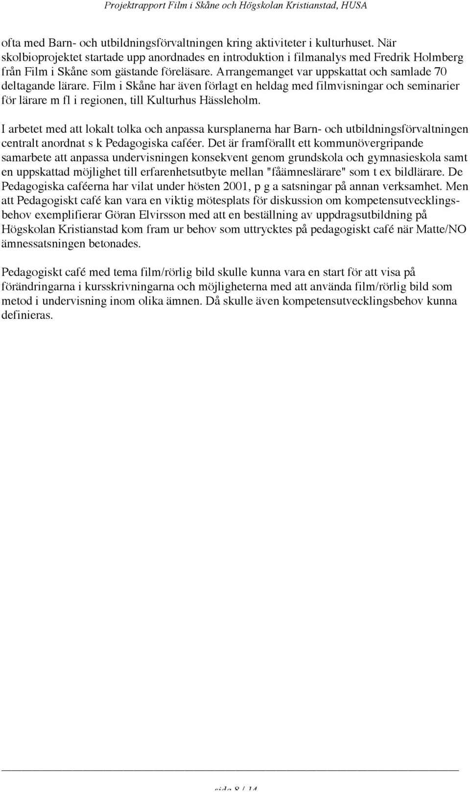 Film i Skåne har även förlagt en heldag med filmvisningar och seminarier för lärare m fl i regionen, till Kulturhus Hässleholm.