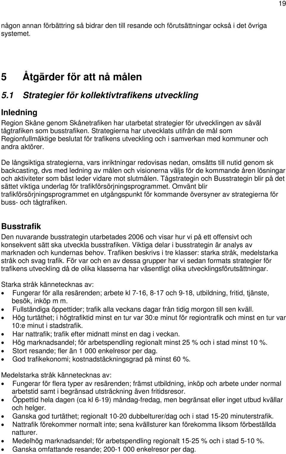 Strategierna har utvecklats utifrån de mål sm Reginfullmäktige beslutat för trafikens utveckling ch i samverkan med kmmuner ch andra aktörer.