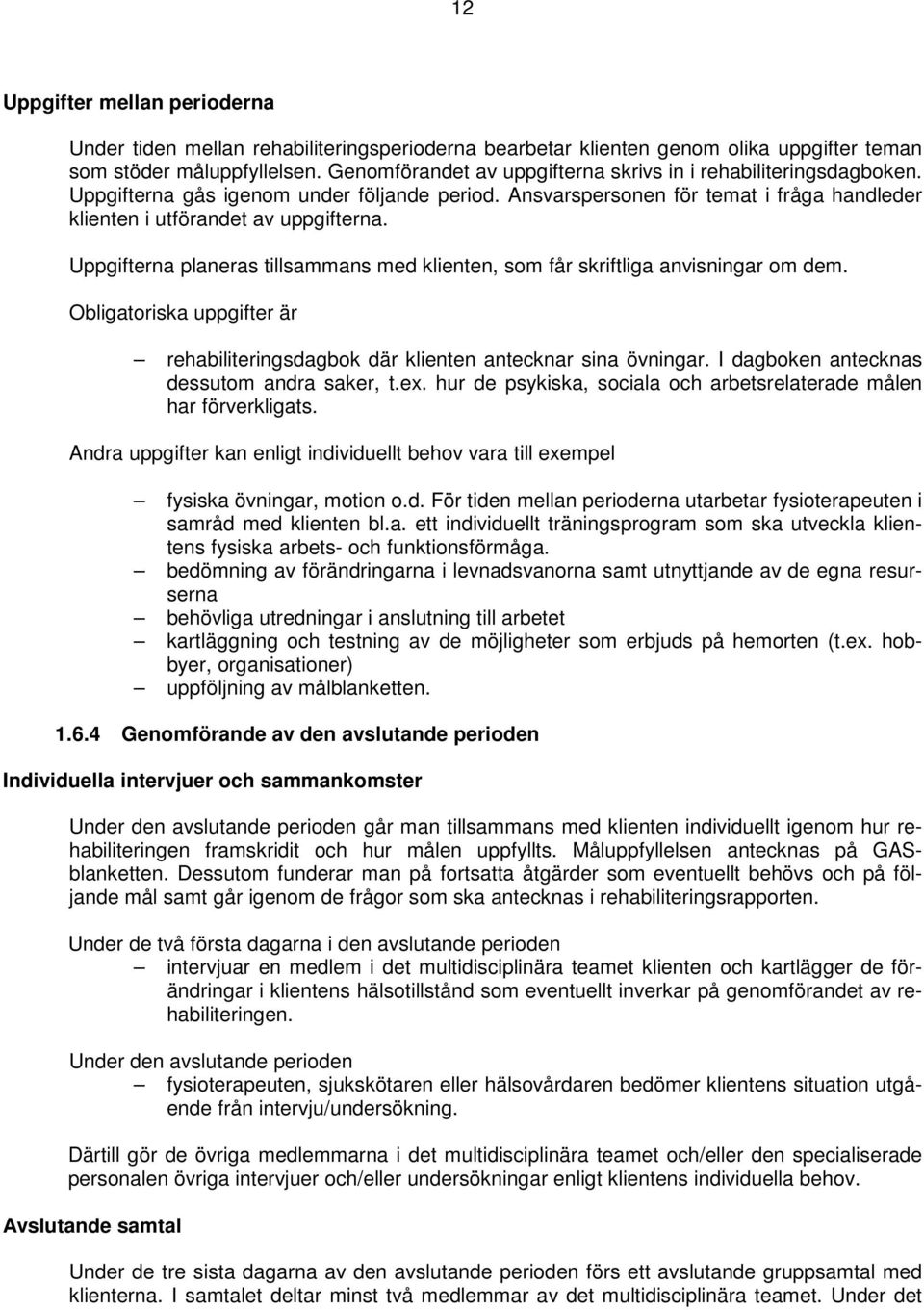 Uppgifterna planeras tillsammans med klienten, som får skriftliga anvisningar om dem. Obligatoriska uppgifter är rehabiliteringsdagbok där klienten antecknar sina övningar.